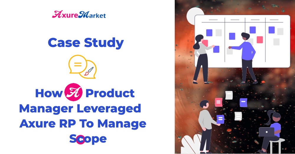 Case Study: How a product manager leveraged Axure RP to manage product scope